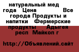 натуральный мед 2017года › Цена ­ 270-330 - Все города Продукты и напитки » Фермерские продукты   . Адыгея респ.,Майкоп г.